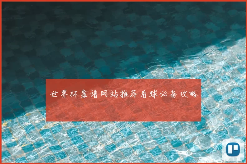 世界杯靠谱网站推荐看球必备攻略