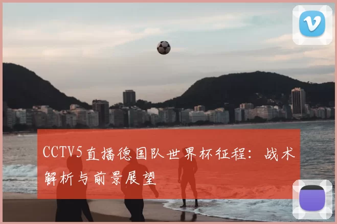 CCTV5直播德国队世界杯征程：战术解析与前景展望