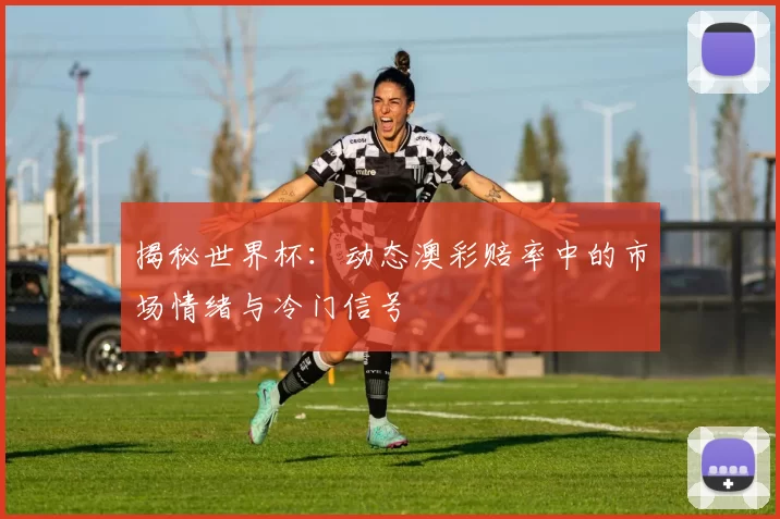 揭秘世界杯:动态澳彩赔率中的市场情绪与冷门信号
