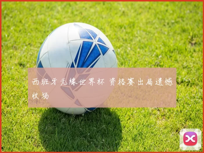 西班牙无缘世界杯 资格赛出局遗憾收场