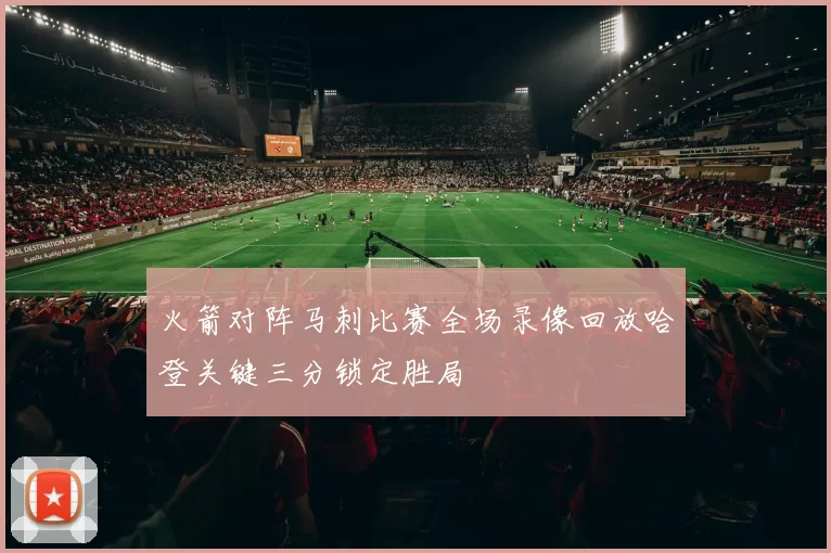 火箭对阵马刺比赛全场录像回放哈登关键三分锁定胜局