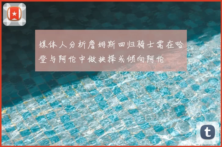 媒体人分析詹姆斯回归骑士需在哈登与阿伦中做抉择或倾向阿伦