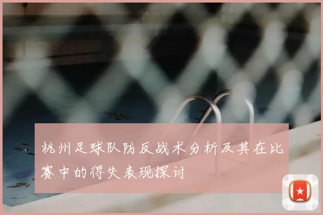 杭州足球队防反战术分析及其在比赛中的得失表现探讨