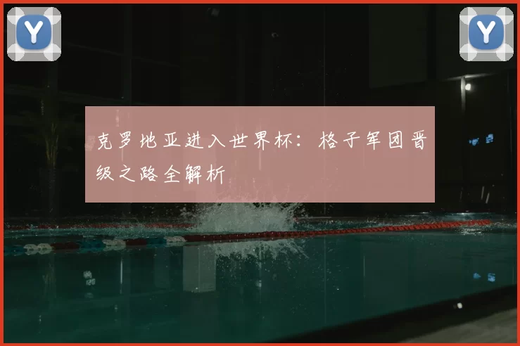 克罗地亚进入世界杯：格子军团晋级之路全解析