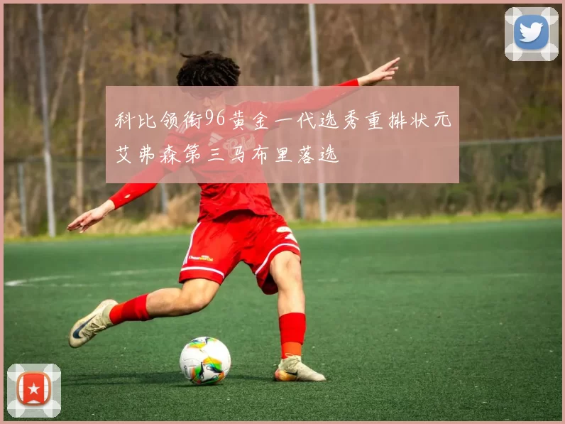 科比领衔96黄金一代选秀重排状元艾弗森第三马布里落选