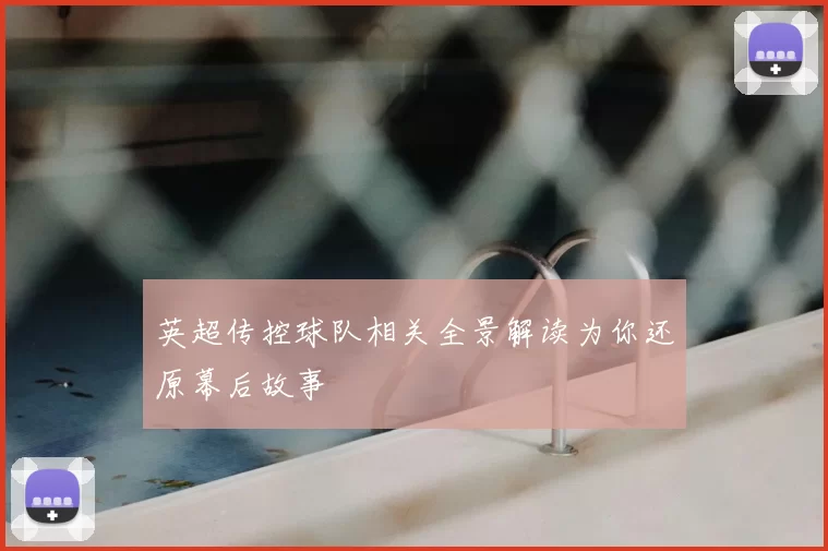 英超传控球队相关全景解读为你还原幕后故事