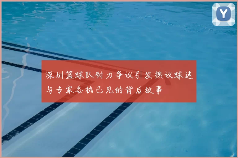 深圳篮球队耐力争议引发热议球迷与专家各执己见的背后故事
