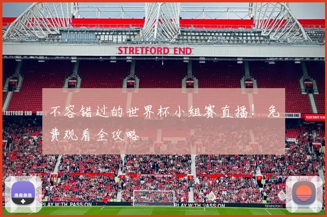 不容错过的世界杯小组赛直播！免费观看全攻略