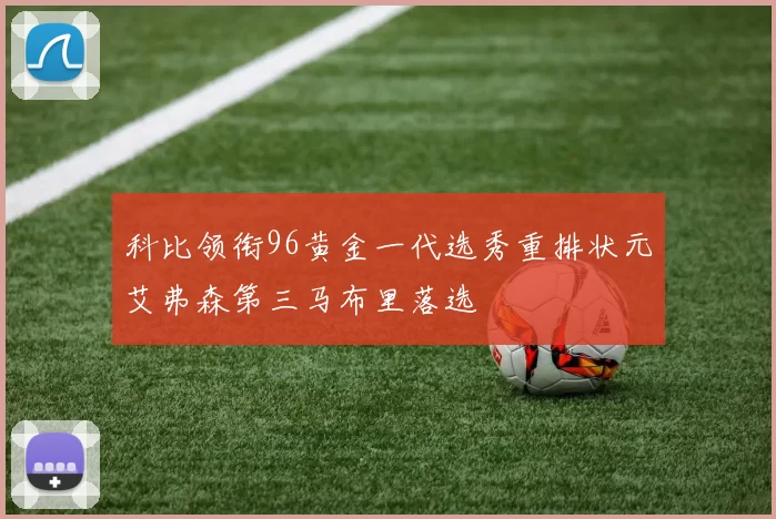 科比领衔96黄金一代选秀重排状元艾弗森第三马布里落选