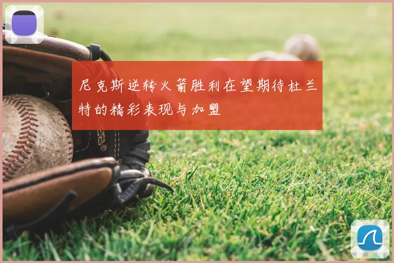 尼克斯逆转火箭胜利在望期待杜兰特的精彩表现与加盟