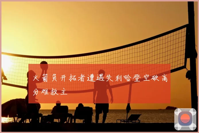 火箭负开拓者遭遇失利哈登空砍高分难救主
