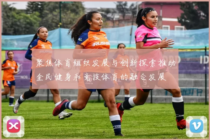 聚焦体育组织发展与创新探索推动全民健身和竞技体育的融合发展