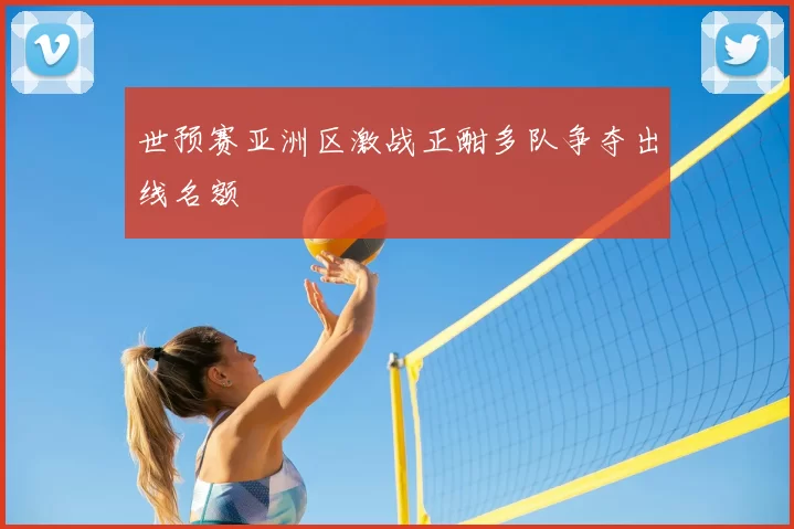 世预赛亚洲区激战正酣多队争夺出线名额