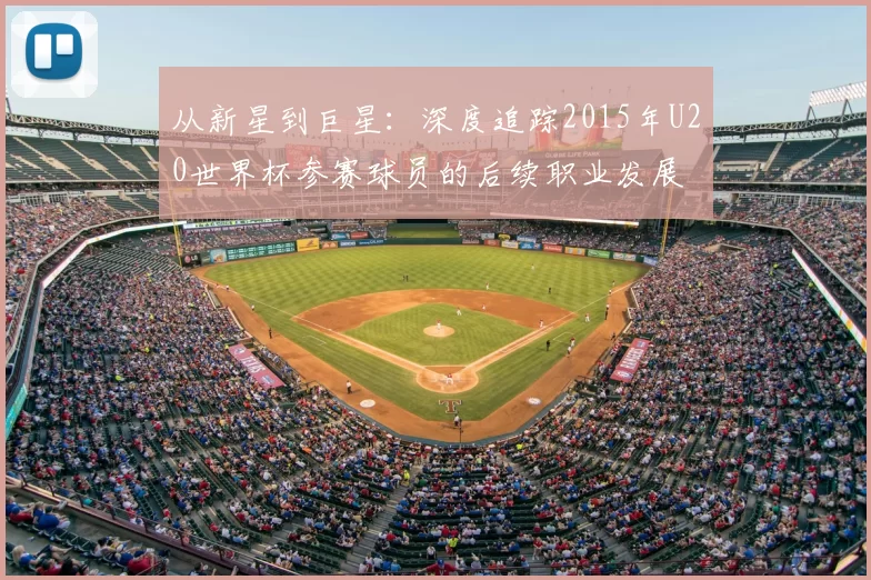 从新星到巨星:深度追踪2015年U20世界杯参赛球员的后续职业发展