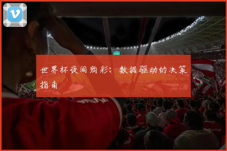 世界杯夜间购彩：数据驱动的决策指南