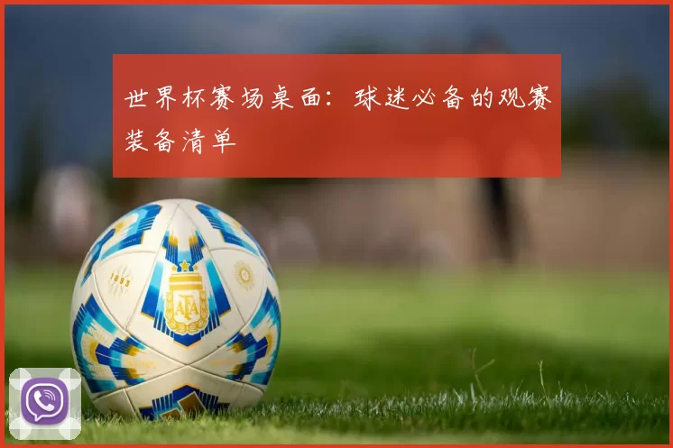 世界杯赛场桌面:球迷必备的观赛装备清单