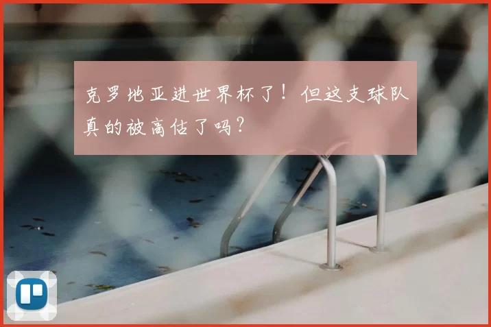 克罗地亚进世界杯了！但这支球队真的被高估了吗？
