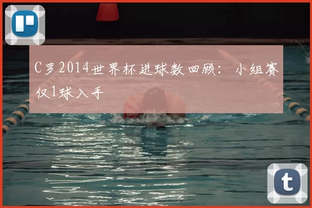 C罗2014世界杯进球数回顾：小组赛仅1球入手