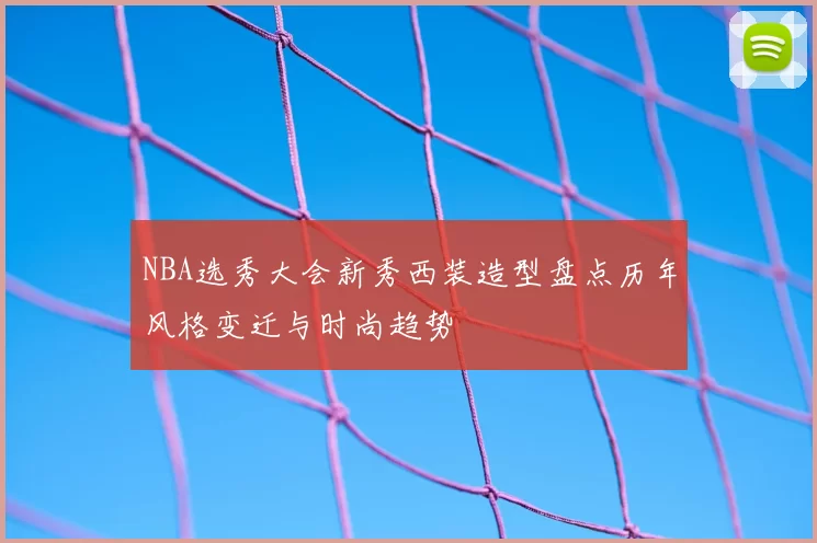 NBA选秀大会新秀西装造型盘点历年风格变迁与时尚趋势