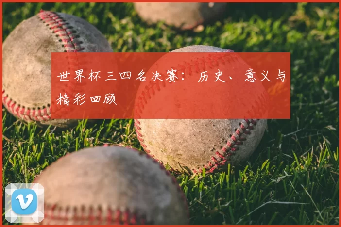 世界杯三四名决赛：历史、意义与精彩回顾