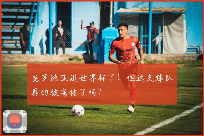 克罗地亚进世界杯了！但这支球队真的被高估了吗？