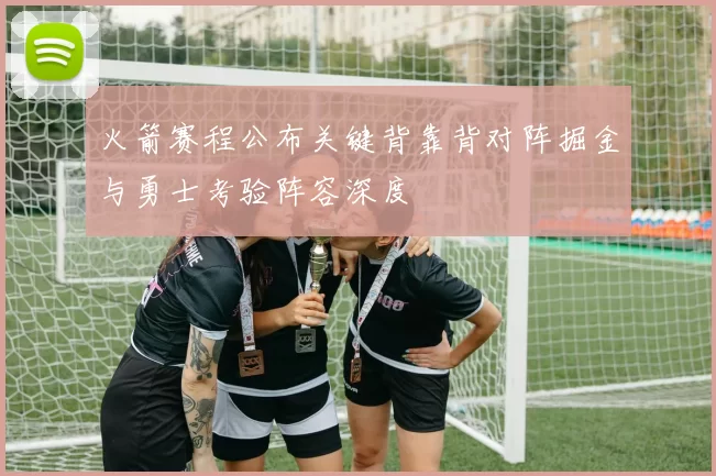 火箭赛程公布关键背靠背对阵掘金与勇士考验阵容深度