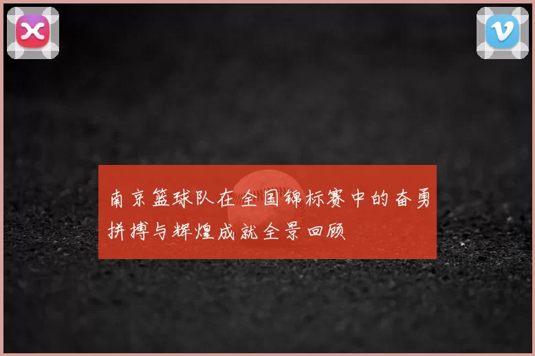 南京篮球队在全国锦标赛中的奋勇拼搏与辉煌成就全景回顾