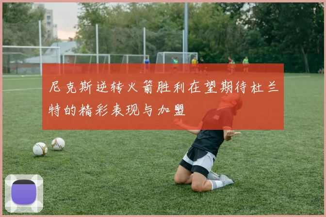 尼克斯逆转火箭胜利在望期待杜兰特的精彩表现与加盟