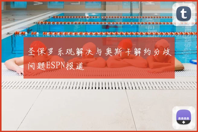 圣保罗乐观解决与奥斯卡解约分歧问题ESPN报道