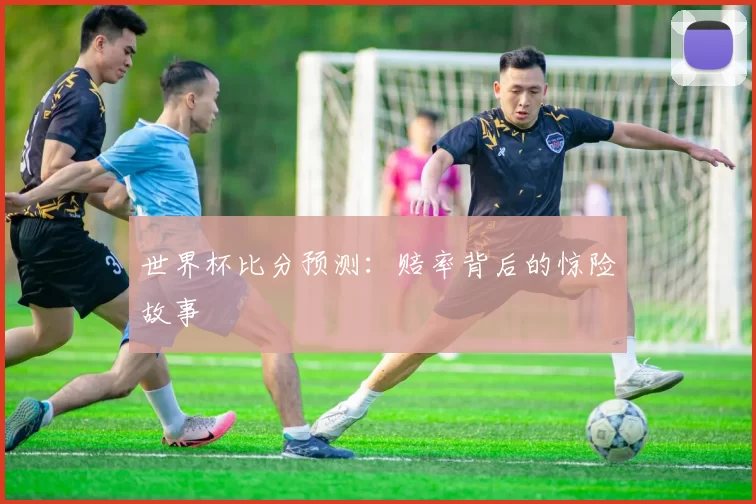 世界杯比分预测:赔率背后的惊险故事