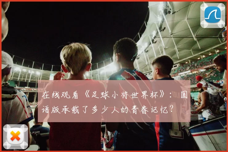 在线观看《足球小将世界杯》:国语版承载了多少人的青春记忆?