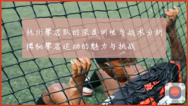 杭州攀岩队的深度训练与战术分析揭秘攀岩运动的魅力与挑战
