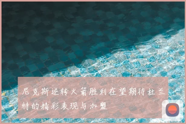 尼克斯逆转火箭胜利在望期待杜兰特的精彩表现与加盟