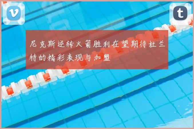 尼克斯逆转火箭胜利在望期待杜兰特的精彩表现与加盟