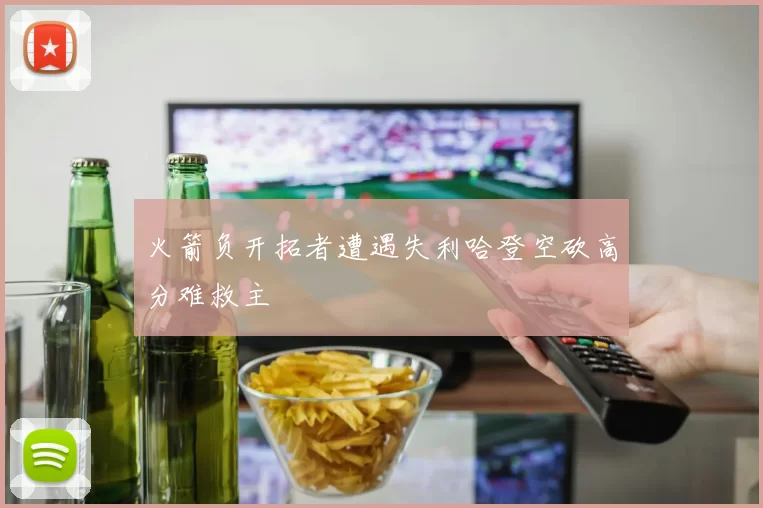 火箭负开拓者遭遇失利哈登空砍高分难救主