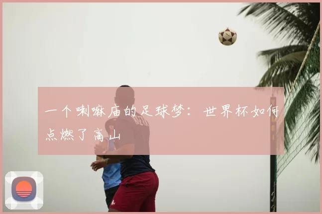 一个喇嘛庙的足球梦:世界杯如何点燃了高山
