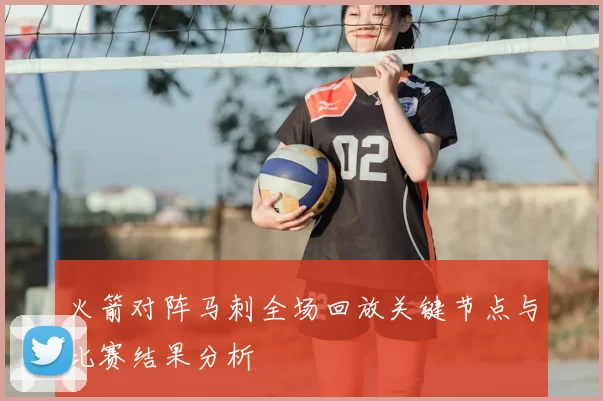 火箭对阵马刺全场回放关键节点与比赛结果分析