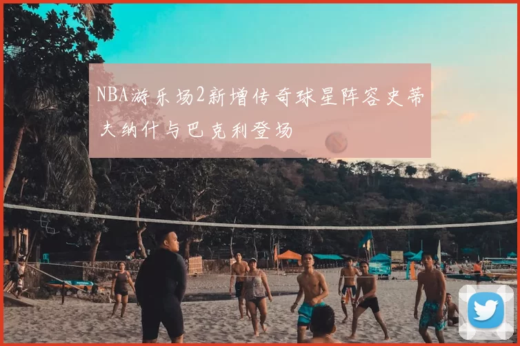 NBA游乐场2新增传奇球星阵容史蒂夫纳什与巴克利登场