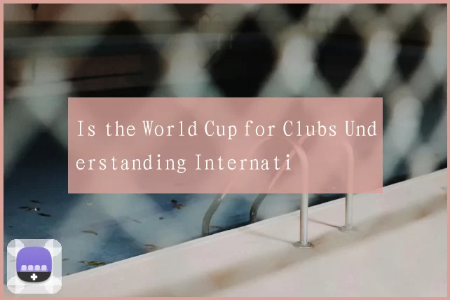 Is the World Cup for Clubs Understanding Internati