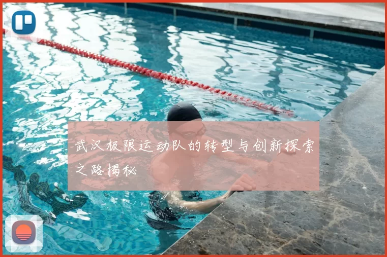 武汉极限运动队的转型与创新探索之路揭秘