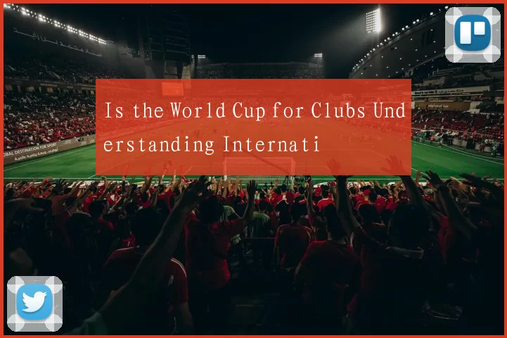 Is the World Cup for Clubs Understanding Internati