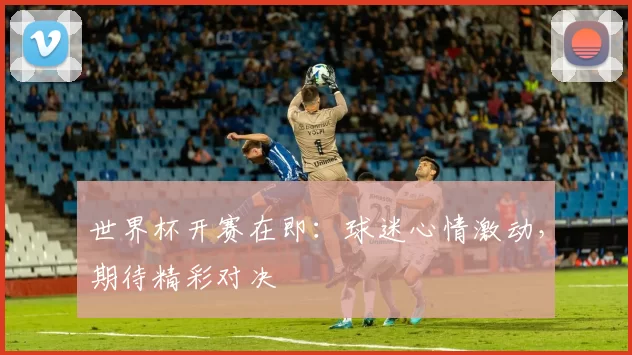 世界杯开赛在即:球迷心情激动,期待精彩对决