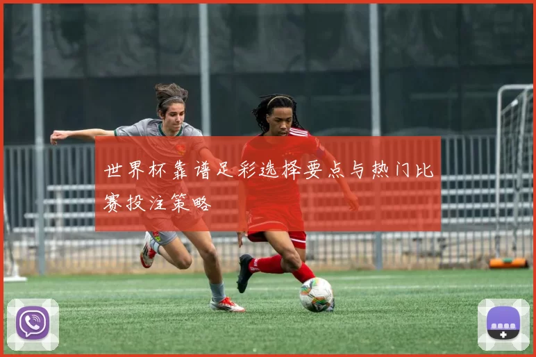 世界杯靠谱足彩选择要点与热门比赛投注策略