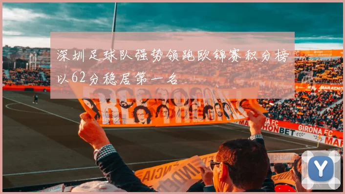 深圳足球队强势领跑欧锦赛积分榜以62分稳居第一名