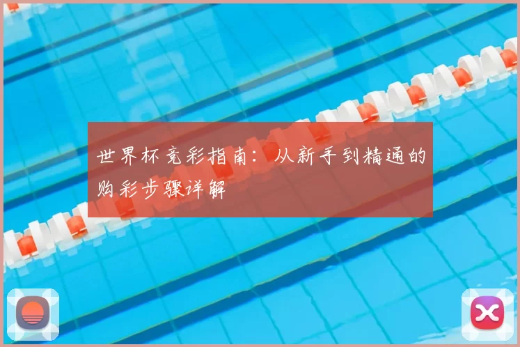 世界杯竞彩指南:从新手到精通的购彩步骤详解