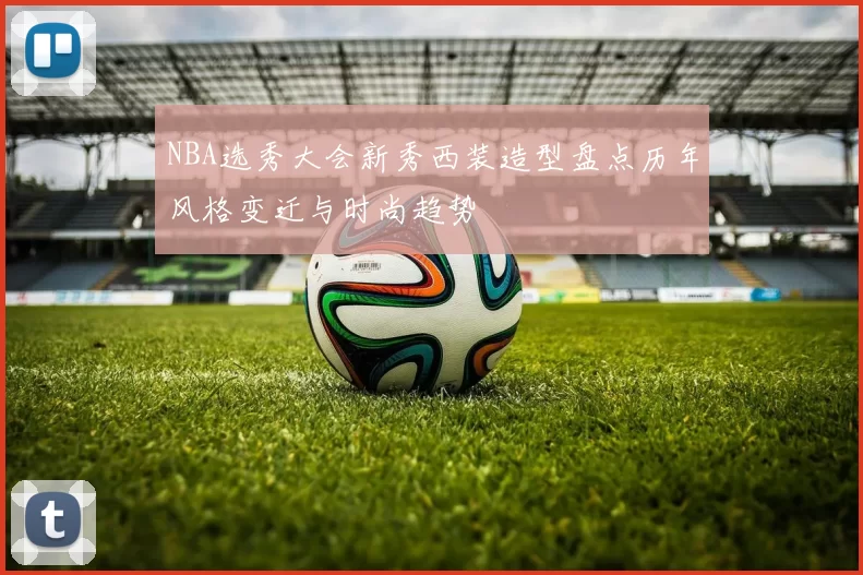 NBA选秀大会新秀西装造型盘点历年风格变迁与时尚趋势