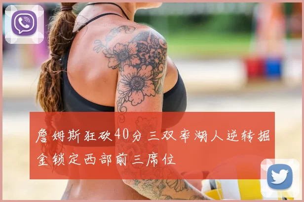 詹姆斯狂砍40分三双率湖人逆转掘金锁定西部前三席位