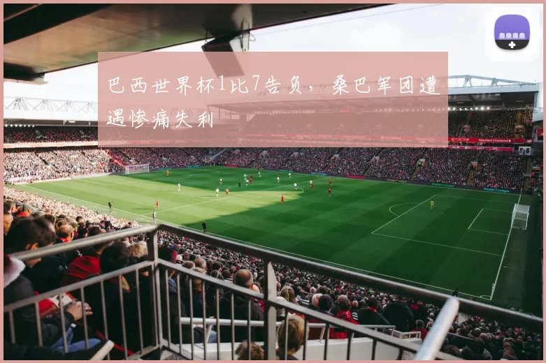 巴西世界杯1比7告负，桑巴军团遭遇惨痛失利