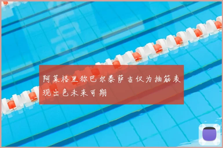 阿莱格里称巴尔泰萨吉仅为抽筋表现出色未来可期