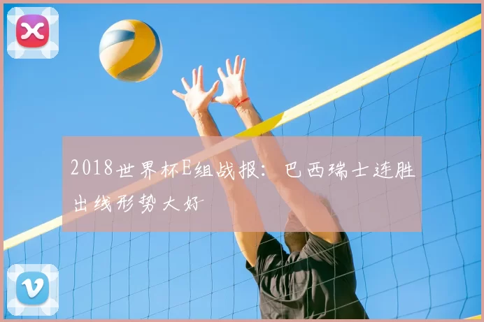 2018世界杯E组战报：巴西瑞士连胜出线形势大好